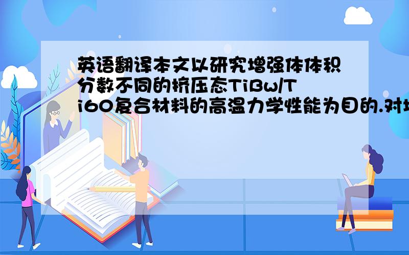 英语翻译本文以研究增强体体积分数不同的挤压态TiBw/Ti60复合材料的高温力学性能为目的.对增强体体积分数分别为0%,1%,3%,5%,7%的挤压态TiBw/Ti60复合材料进行高温（600°C、650°C、700°C、750°C、8