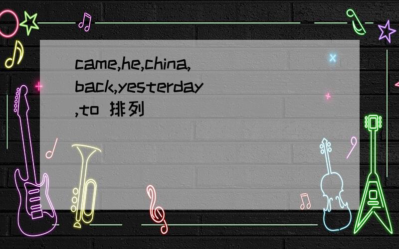 came,he,china,back,yesterday,to 排列