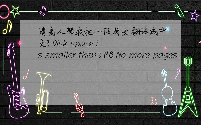 请高人帮我把一段英文翻译成中文?Disk space is smaller then 5MB No more pages well be scanned in,是啥意思?请高人帮我翻译成中英,谢谢?