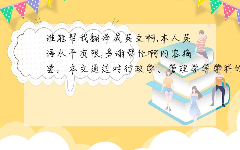 谁能帮我翻译成英文啊,本人英语水平有限,多谢帮忙啊内容摘要：本文通过对行政学、管理学等学科的基础原理运用,对石家庄老龄化的特征,现阶段老龄化中石家庄所面对的问题,养老方式的