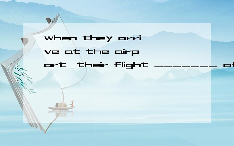 when they arrive at the airport,their flight _______ off.A.had taken B.took C.has taken D.takesorry啊打错了，是arrived。不过为什么不能是took呢，可以表示同时进行啊