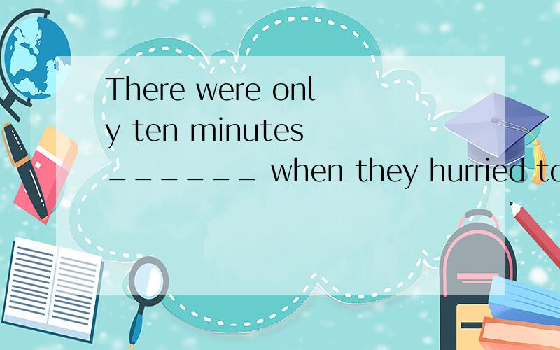 There were only ten minutes ______ when they hurried to the departure gate at the airport.A.remained B.remaining C.to remain D.being remained26.I thought the journey would be simple,but ______ could be further from the truth.A.anything B.something C.