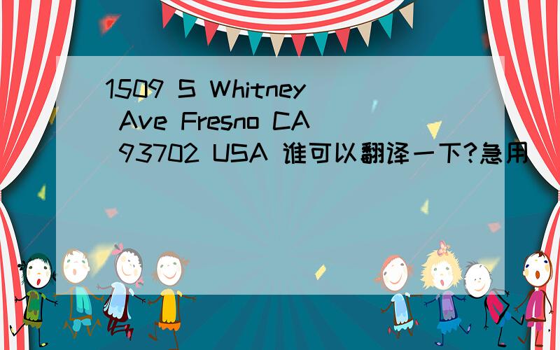 1509 S Whitney Ave Fresno CA 93702 USA 谁可以翻译一下?急用