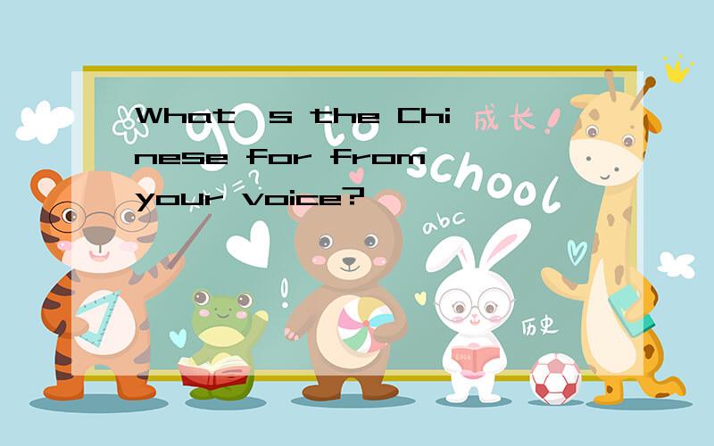 What's the Chinese for from your voice?