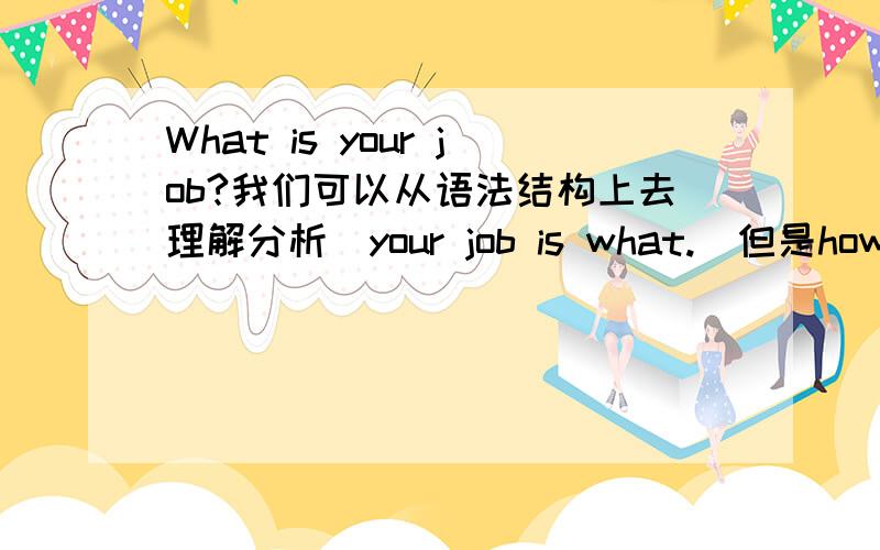 What is your job?我们可以从语法结构上去理解分析（your job is what.）但是how to go to school?我就没法从语法上去分析了…求标准解释（其实重点是how to）.ps 是不是how do you go to school的省略?