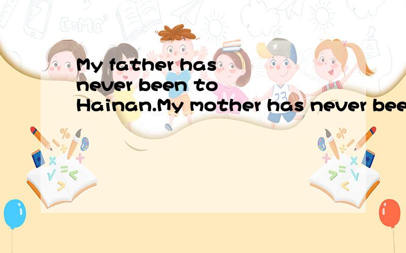 My father has never been to Hainan.My mother has never been there,either.改同义句：_____my father_____my mother_____been to Hainan.