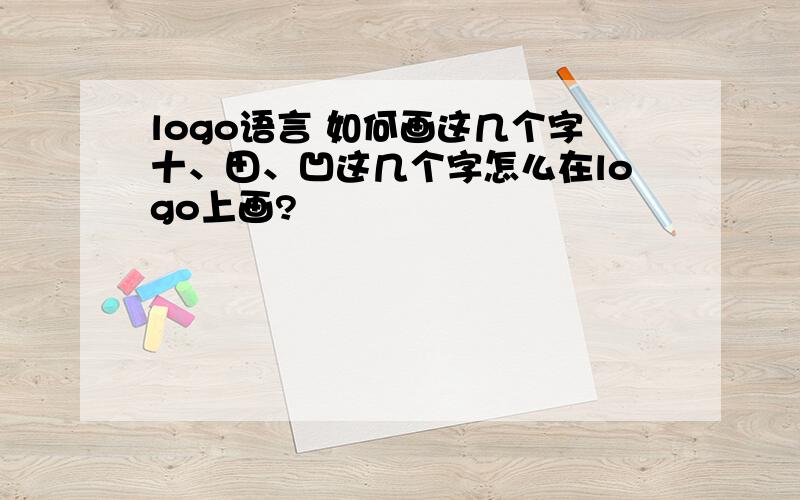 logo语言 如何画这几个字十、田、凹这几个字怎么在logo上画?