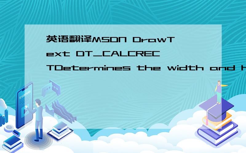 英语翻译MSDN DrawText DT_CALCRECTDetermines the width and height of the rectangle.If there are multiple lines of text,DrawText uses the width of the rectangle pointed to by the lpRect parameter and extends the base of the rectangle to bound the l