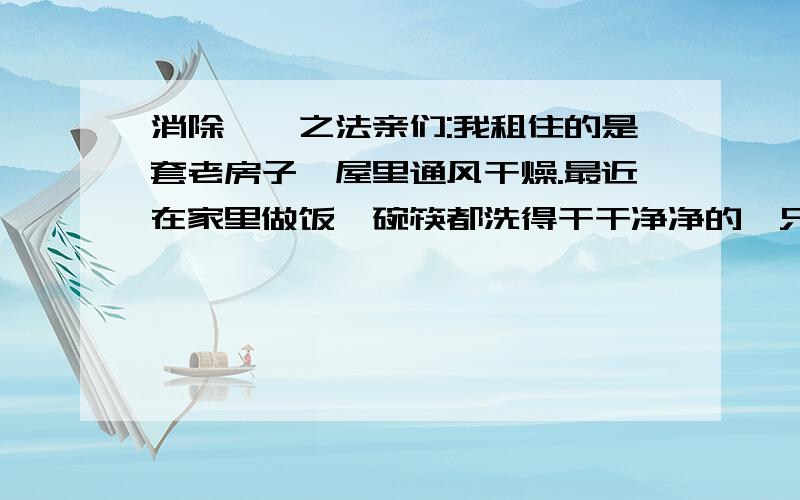 消除蟑螂之法亲们:我租住的是套老房子,屋里通风干燥.最近在家里做饭,碗筷都洗得干干净净的,只是炒菜后留在破窗户墙壁上的油污无法清理掉,导致招来了很多的蟑螂,怎么将这恶心的东东赶