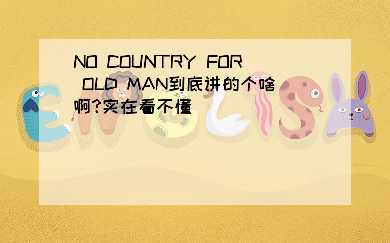 NO COUNTRY FOR OLD MAN到底讲的个啥啊?实在看不懂