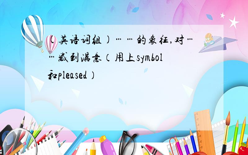 (英语词组)……的象征,对……感到满意（用上symbol和pleased）