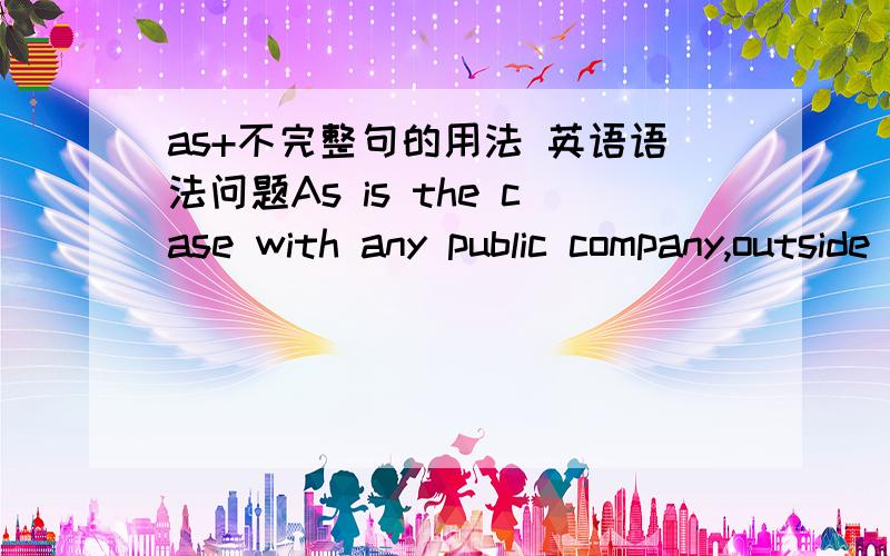 as+不完整句的用法 英语语法问题As is the case with any public company,outside investors have no real way of testing the accuracy of the Alibaba’s financial filings.这个as后面带了个不完整句这是什么成分?不太懂