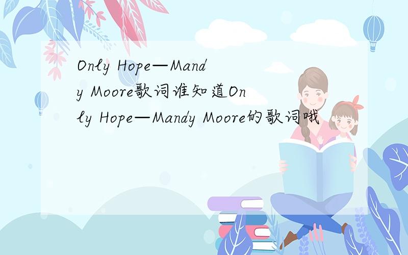 Only Hope—Mandy Moore歌词谁知道Only Hope—Mandy Moore的歌词哦