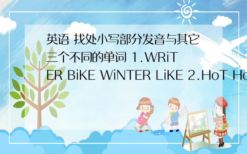 英语 找处小写部分发音与其它三个不同的单词 1.WRiTER BiKE WiNTER LiKE 2.HoT HoBBY DoG NoTEBOOK 3.PLay TODay Day SayS 4.cOLLECTING NIcE cAT DOcTOR 5.WRiTER DiVING WiNTER LiKE 6.DOCTor REPorTER SPORTS PorK 7.WHoSE Too WHo WooD 8.ACTor