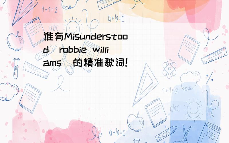 谁有Misunderstood(robbie williams)的精准歌词!