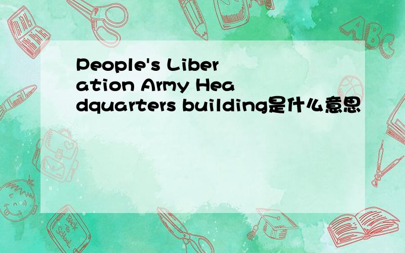 People's Liberation Army Headquarters building是什么意思