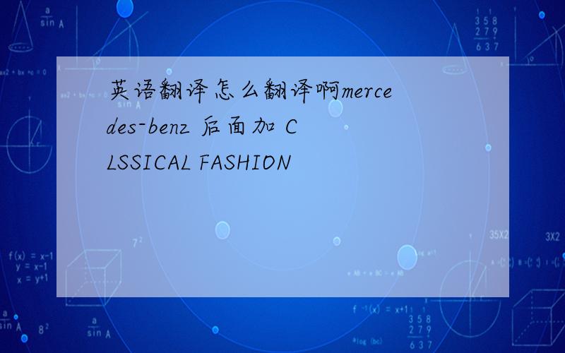 英语翻译怎么翻译啊mercedes-benz 后面加 CLSSICAL FASHION