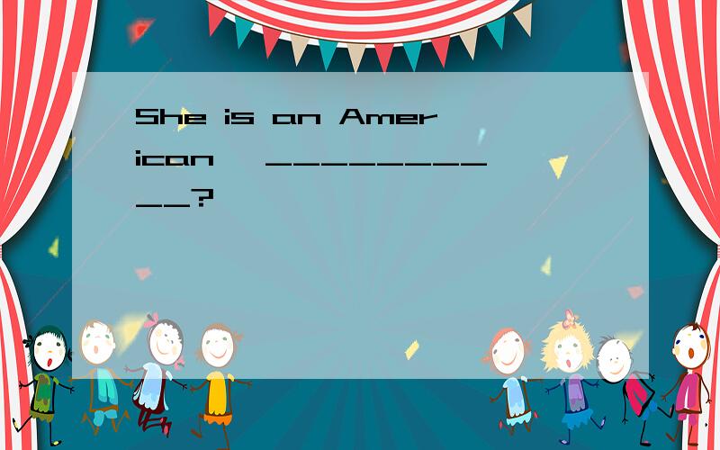 She is an American ,__________?