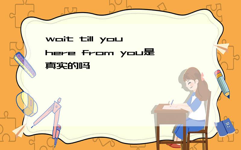 wait till you here from you是真实的吗