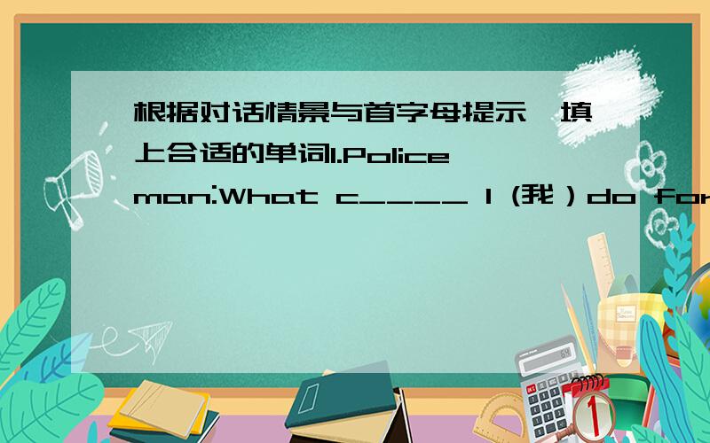 根据对话情景与首字母提示,填上合适的单词1.Policeman:What c____ I (我）do for you?Woman:I'm l—— for my daughter.Did you see a little girl?Policeman:What does she l___ like?Woman:She's thin and she is g____,she has l____,blonde,