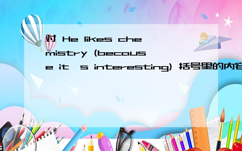 对 He likes chemistry (because it's interesting) 括号里的内容提问