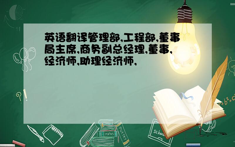 英语翻译管理部,工程部,董事局主席,商务副总经理,董事,经济师,助理经济师,