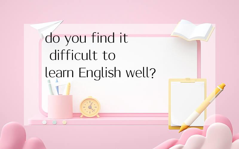 do you find it difficult to learn English well?