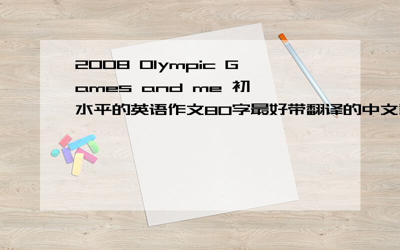 2008 Olympic Games and me 初一水平的英语作文80字最好带翻译的中文意思