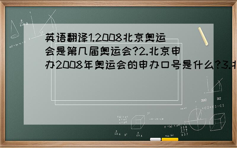 英语翻译1.2008北京奥运会是第几届奥运会?2.北京申办2008年奥运会的申办口号是什么?3.北京奥运会开幕式将在哪个体育馆举行?4.2008奥运会什么时候开幕?