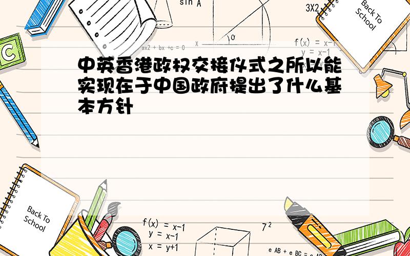 中英香港政权交接仪式之所以能实现在于中国政府提出了什么基本方针