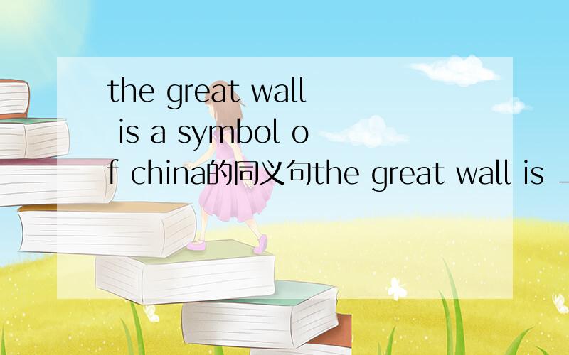 the great wall is a symbol of china的同义句the great wall is __ __ china我赶时间,麻烦速度点,