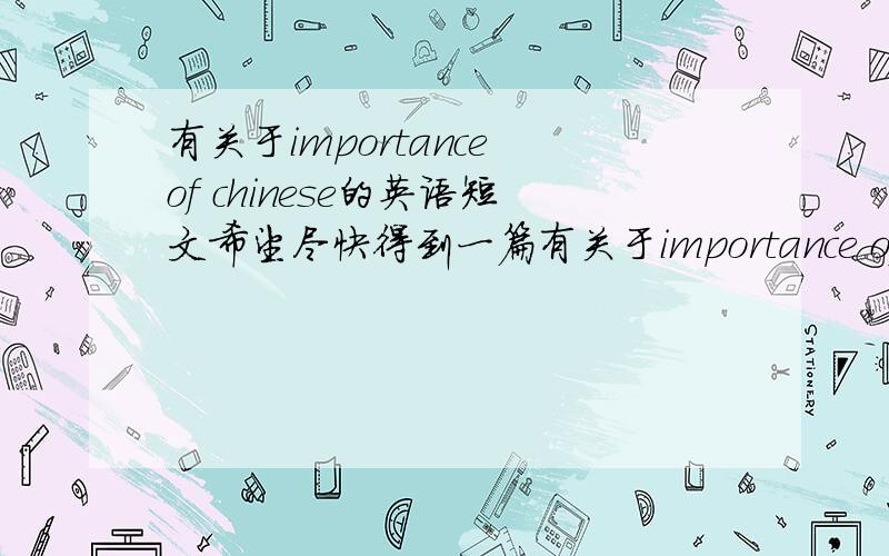 有关于importance of chinese的英语短文希望尽快得到一篇有关于importance of chinese话题的英语短文`` 谢谢啦``