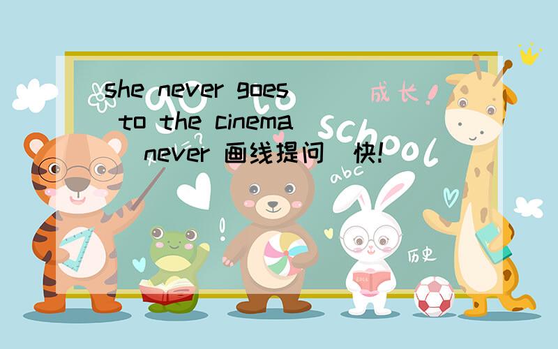 she never goes to the cinema (never 画线提问）快!