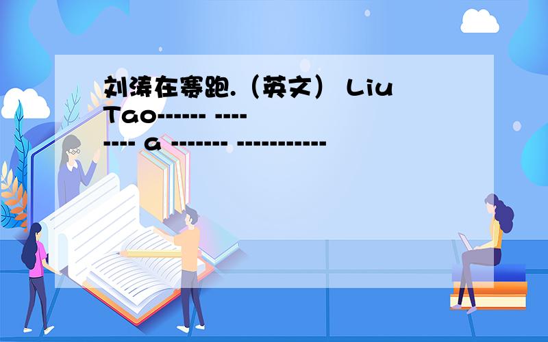 刘涛在赛跑.（英文） LiuTao------ -------- a ------- -----------