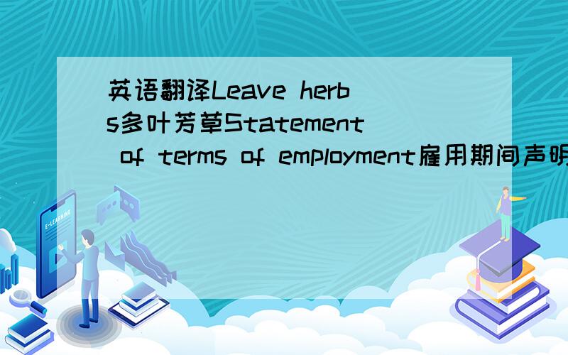 英语翻译Leave herbs多叶芳草Statement of terms of employment雇用期间声明Part1 of this statement sets out particulars of the terms of your employment with Leavy Herbs company limited in accordance with the employment rights Act 1996.Pate2