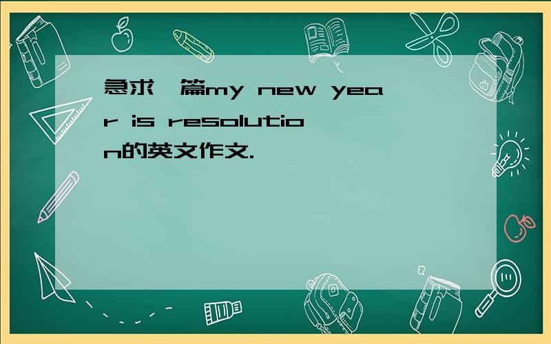 急求一篇my new year is resolution的英文作文.