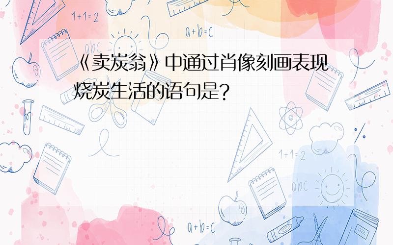 《卖炭翁》中通过肖像刻画表现烧炭生活的语句是?