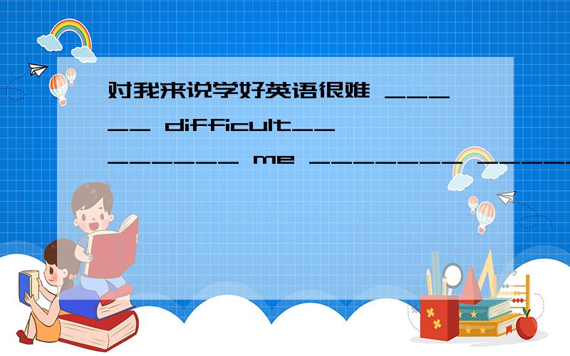 对我来说学好英语很难 _____ difficult________ me _______ ______ english _______他们开会迟到了they _______ _________ _______ the meeting有时我做作业直到晚上10点sometimes I _______ my homework _______ 10 at night