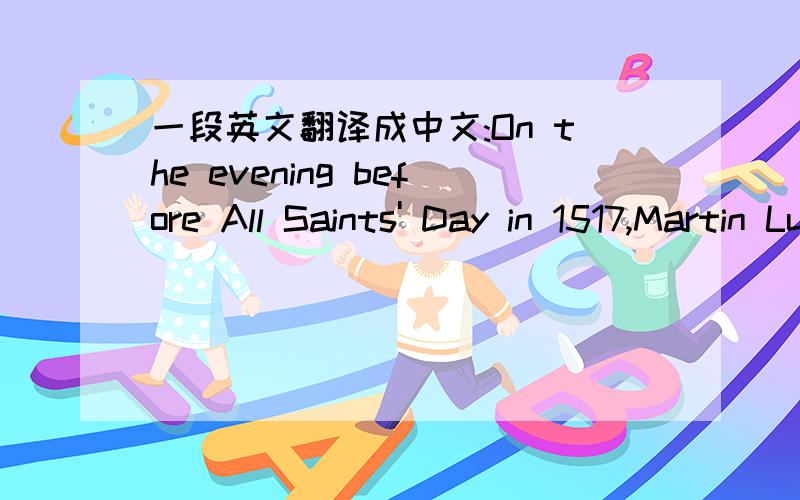 一段英文翻译成中文:On the evening before All Saints' Day in 1517,Martin Luther nailed 95 theses to the door of a church in Wittenberg.In those days a thesis was simply a position one wanted to argue.
