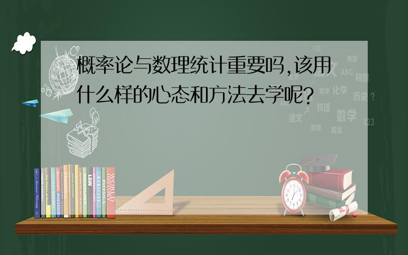 概率论与数理统计重要吗,该用什么样的心态和方法去学呢?