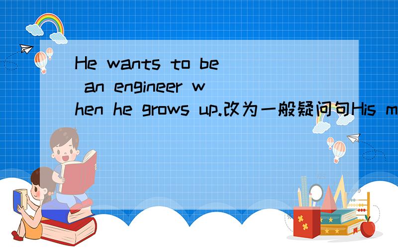 He wants to be an engineer when he grows up.改为一般疑问句His mother is a worker.对画线部分提问_________ They're English books.改为单数形式