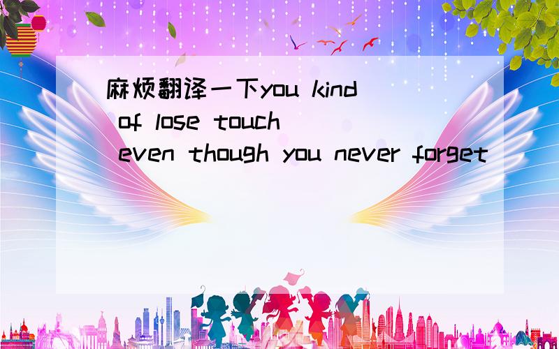 麻烦翻译一下you kind of lose touch even though you never forget