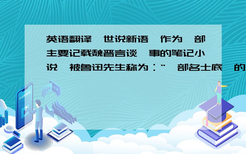 英语翻译《世说新语》作为一部主要记载魏晋言谈轶事的笔记小说,被鲁迅先生称为：“一部名士底〔的〕教科书”.其中的名士形象历来为后人所研究.然而其中的权臣作为书中个独特而又重