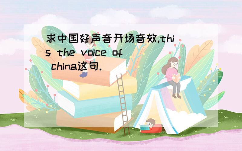 求中国好声音开场音效,this the voice of china这句.