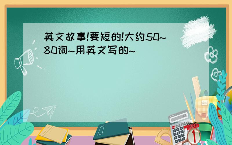 英文故事!要短的!大约50~80词~用英文写的~