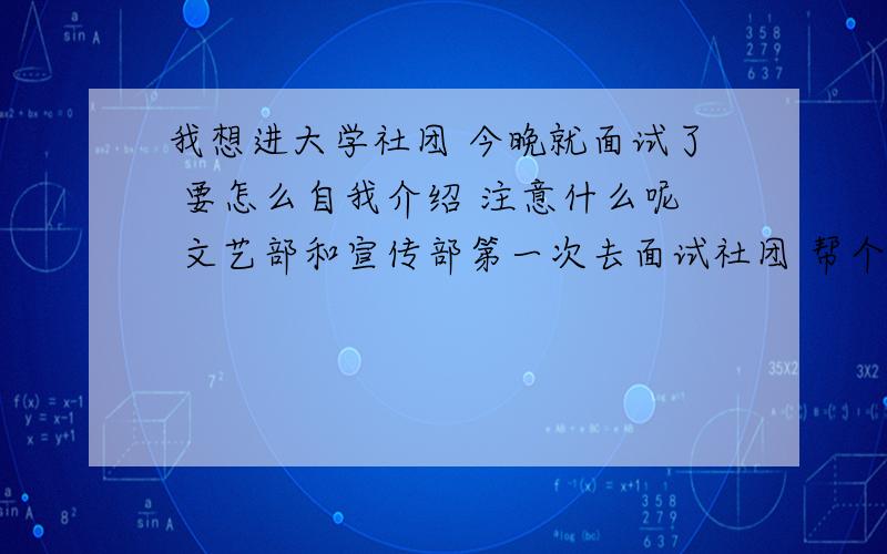 我想进大学社团 今晚就面试了 要怎么自我介绍 注意什么呢 文艺部和宣传部第一次去面试社团 帮个忙 急