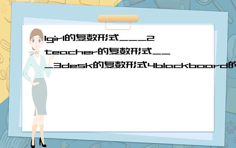 1girl的复数形式___2teacher的复数形式___3desk的复数形式4blackboard的复数形式___