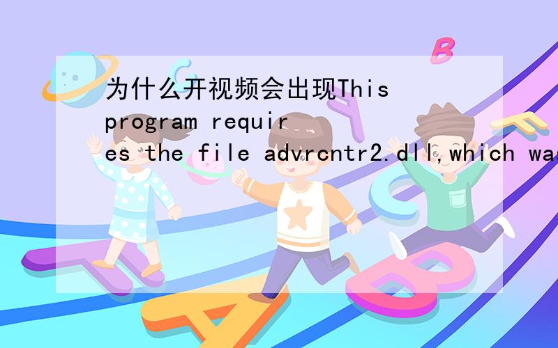 为什么开视频会出现This program requires the file advrcntr2.dll,which was not found on this system