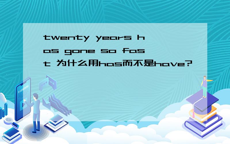 twenty years has gone so fast 为什么用has而不是have?