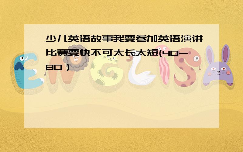 少儿英语故事我要参加英语演讲比赛要快不可太长太短(40-80）